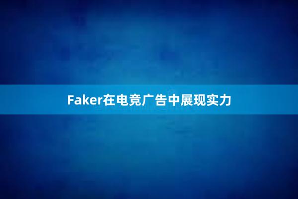 Faker在电竞广告中展现实力