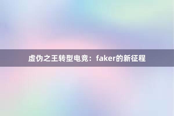 虚伪之王转型电竞：faker的新征程