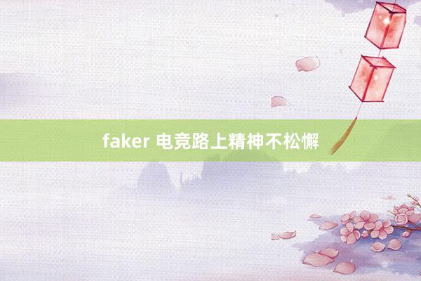 faker 电竞路上精神不松懈