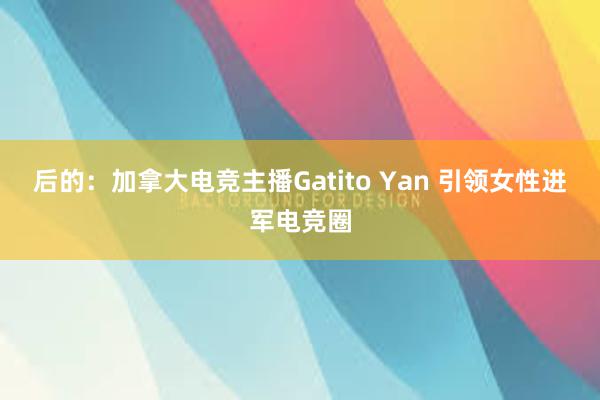 后的：加拿大电竞主播Gatito Yan 引领女性进军电竞圈