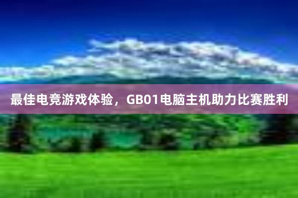 最佳电竞游戏体验，GB01电脑主机助力比赛胜利