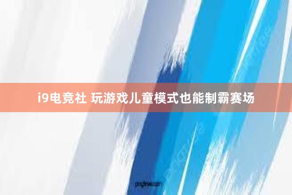 i9电竞社 玩游戏儿童模式也能制霸赛场