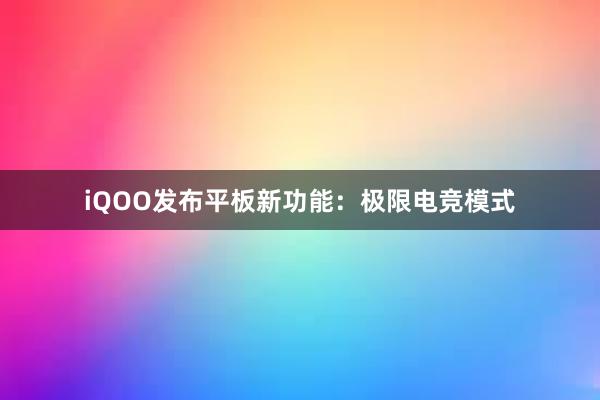 iQOO发布平板新功能：极限电竞模式