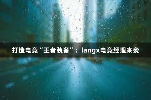 打造电竞“王者装备”：langx电竞经理来袭