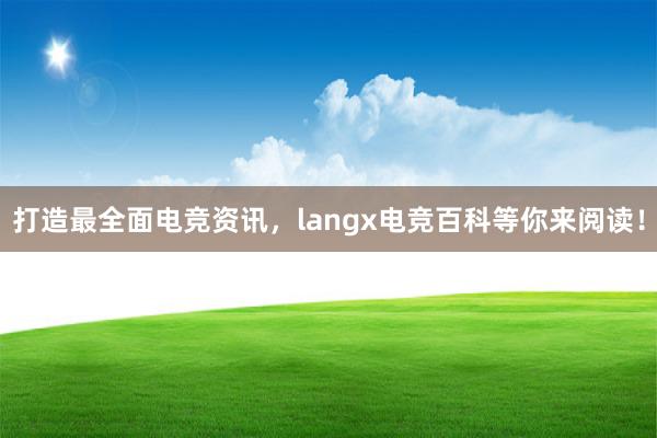 打造最全面电竞资讯，langx电竞百科等你来阅读！