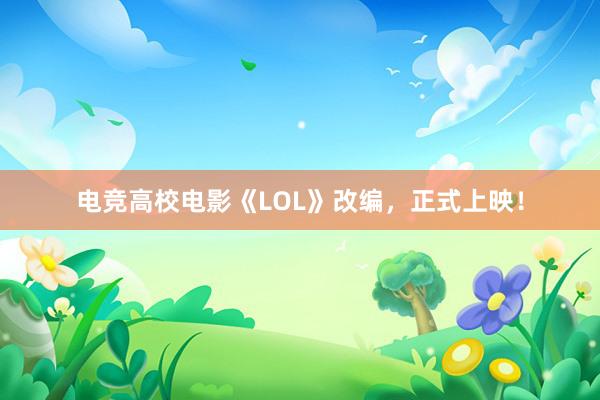 电竞高校电影《LOL》改编，正式上映！