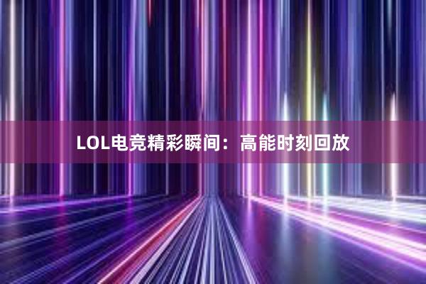 LOL电竞精彩瞬间：高能时刻回放