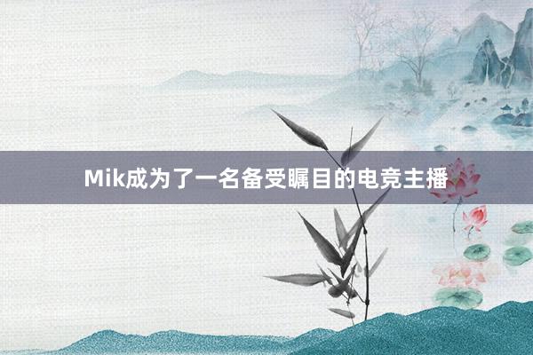 Mik成为了一名备受瞩目的电竞主播