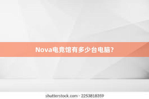 Nova电竞馆有多少台电脑？