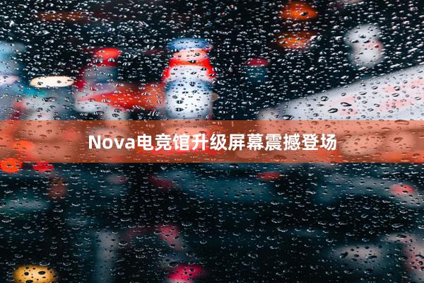 Nova电竞馆升级屏幕震撼登场