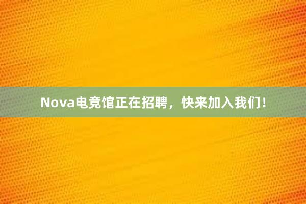 Nova电竞馆正在招聘，快来加入我们！