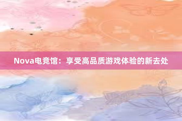 Nova电竞馆：享受高品质游戏体验的新去处