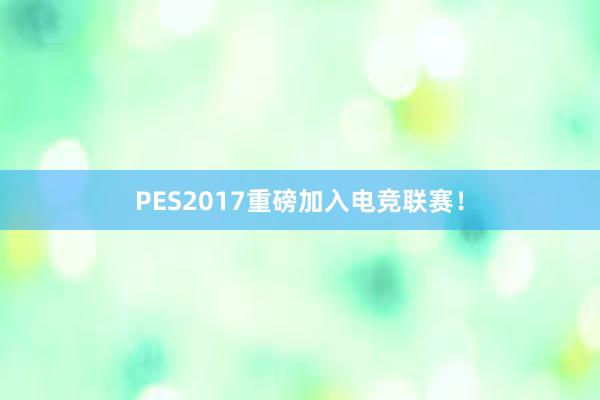 PES2017重磅加入电竞联赛！