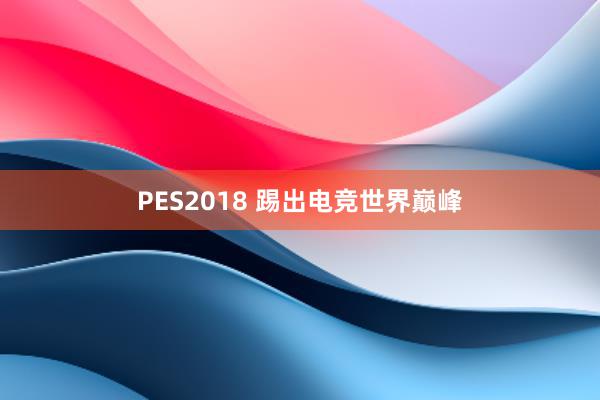 PES2018 踢出电竞世界巅峰