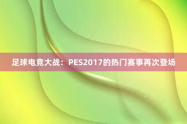 足球电竞大战：PES2017的热门赛事再次登场