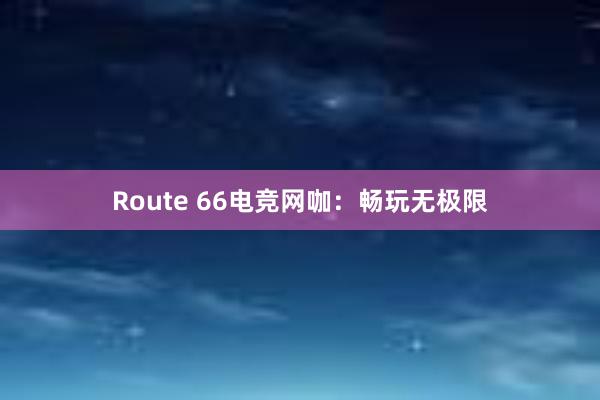 Route 66电竞网咖：畅玩无极限