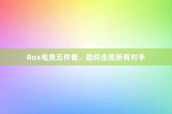 Rox电竞五件套，助你击败所有对手