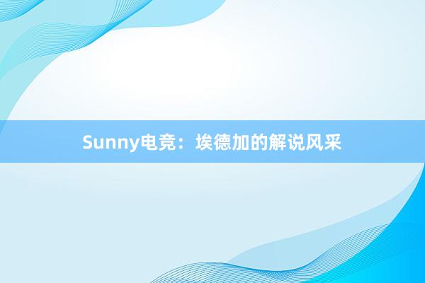 Sunny电竞：埃德加的解说风采