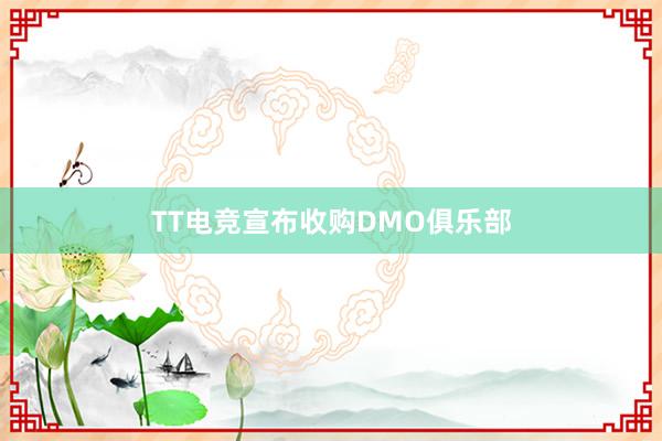 TT电竞宣布收购DMO俱乐部