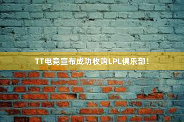 TT电竞宣布成功收购LPL俱乐部！