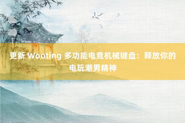 更新 Wooting 多功能电竞机械键盘：释放你的电玩潮男精神