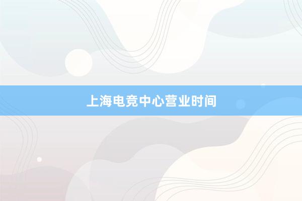 上海电竞中心营业时间