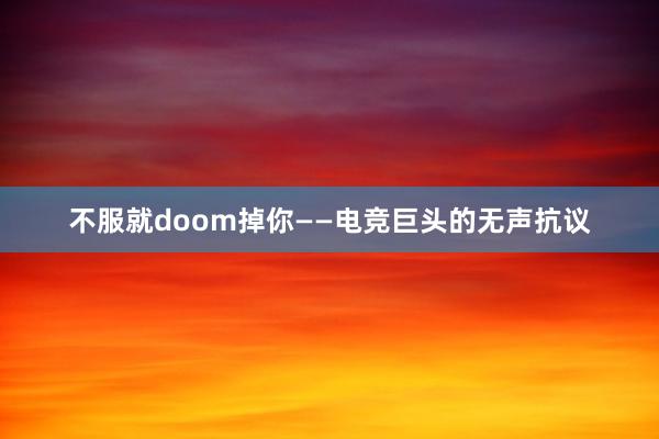 不服就doom掉你——电竞巨头的无声抗议