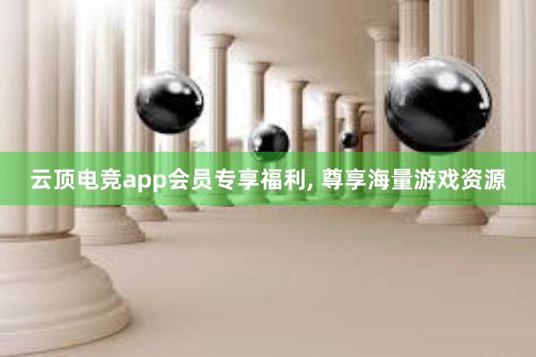 云顶电竞app会员专享福利， 尊享海量游戏资源