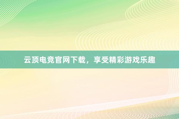 云顶电竞官网下载，享受精彩游戏乐趣