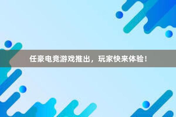 任豪电竞游戏推出，玩家快来体验！