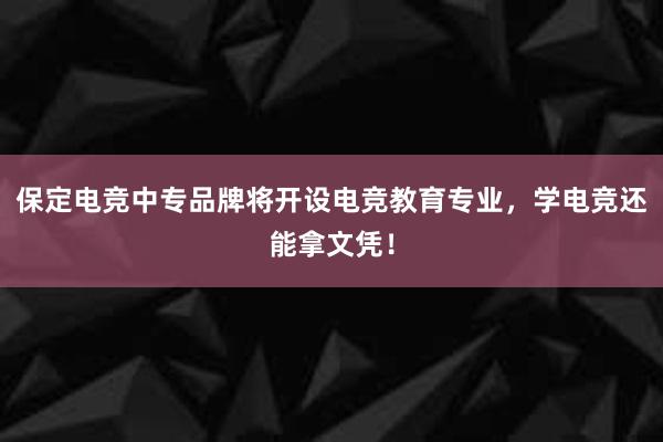 保定电竞中专品牌将开设电竞教育专业，学电竞还能拿文凭！