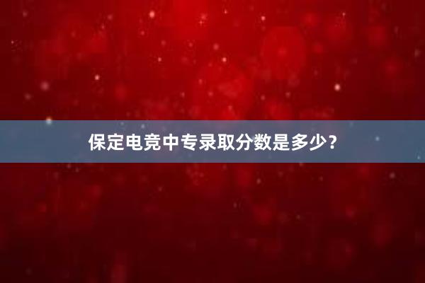 保定电竞中专录取分数是多少？