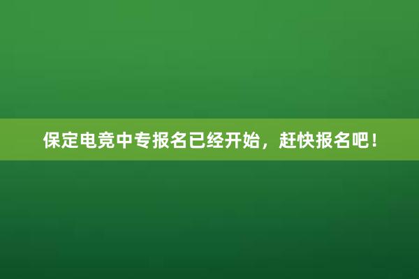 保定电竞中专报名已经开始，赶快报名吧！