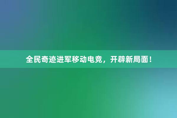 全民奇迹进军移动电竞，开辟新局面！