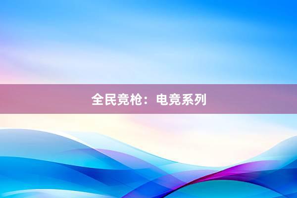 全民竞枪：电竞系列