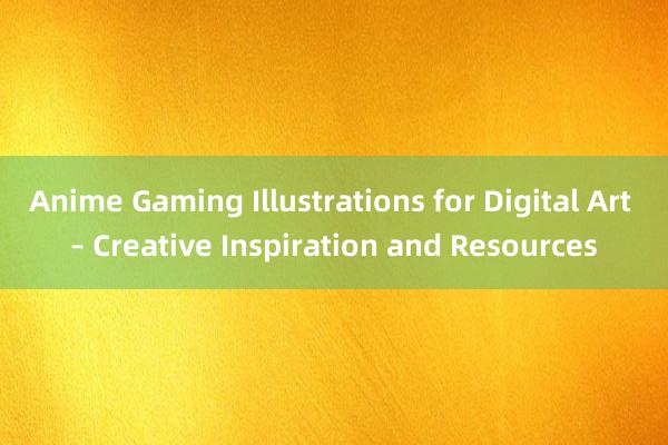 Anime Gaming Illustrations for Digital Art – Creative Inspiration and Resources