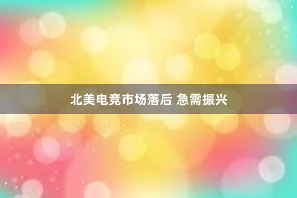 北美电竞市场落后 急需振兴