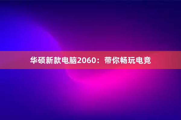 华硕新款电脑2060：带你畅玩电竞