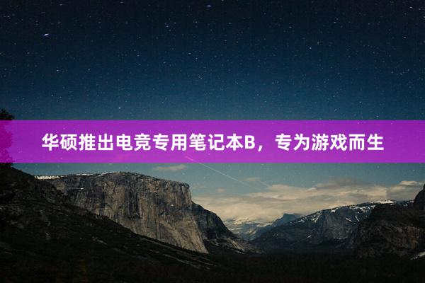 华硕推出电竞专用笔记本B，专为游戏而生