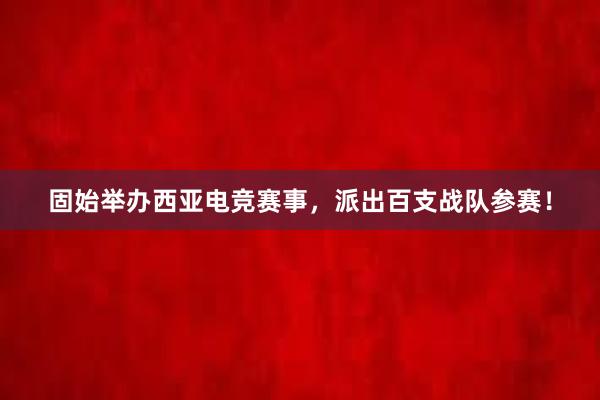 固始举办西亚电竞赛事，派出百支战队参赛！