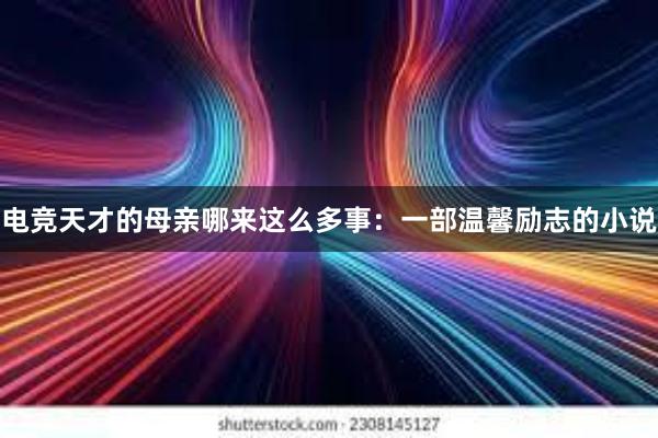 电竞天才的母亲哪来这么多事：一部温馨励志的小说