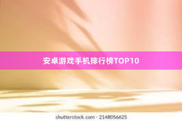 安卓游戏手机排行榜TOP10