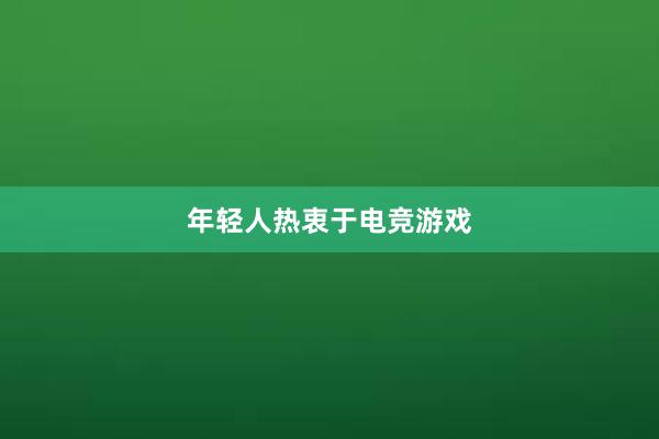 年轻人热衷于电竞游戏