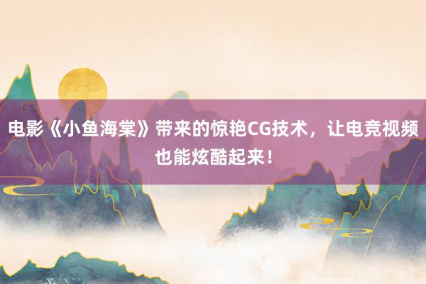 电影《小鱼海棠》带来的惊艳CG技术，让电竞视频也能炫酷起来！