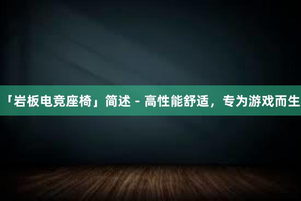 「岩板电竞座椅」简述 - 高性能舒适，专为游戏而生