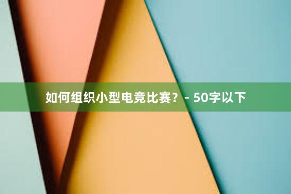 如何组织小型电竞比赛？- 50字以下