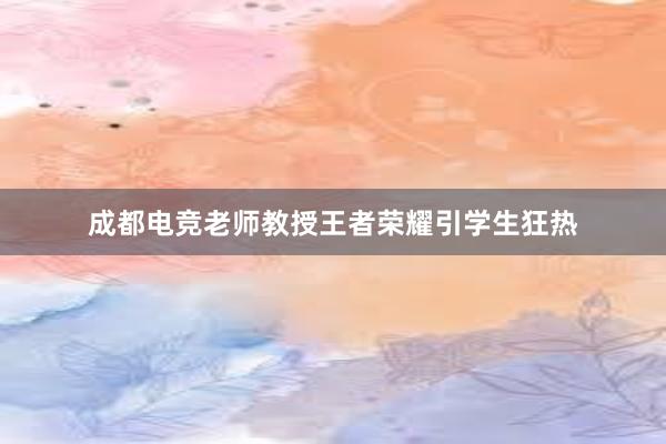 成都电竞老师教授王者荣耀引学生狂热