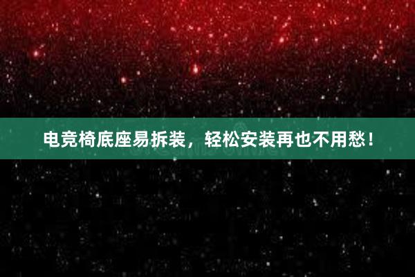 电竞椅底座易拆装，轻松安装再也不用愁！