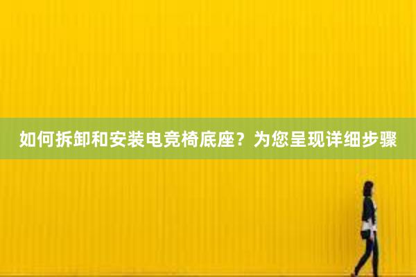 如何拆卸和安装电竞椅底座？为您呈现详细步骤