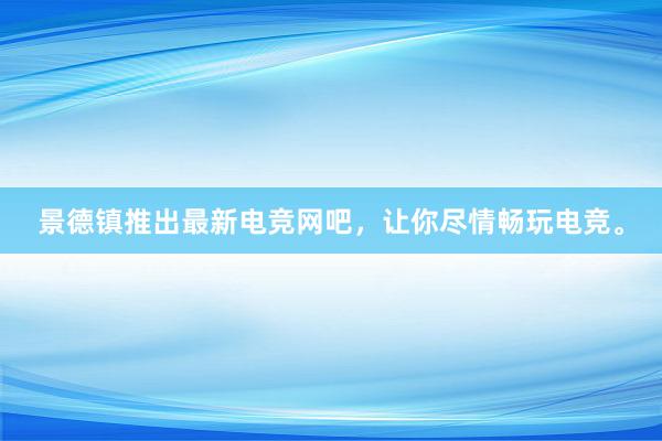 景德镇推出最新电竞网吧，让你尽情畅玩电竞。